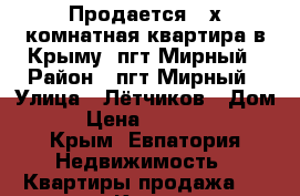 Продается 2-х комнатная квартира в Крыму, пгт Мирный › Район ­ пгт Мирный › Улица ­ Лётчиков › Дом ­ 9 › Цена ­ 2 500 000 - Крым, Евпатория Недвижимость » Квартиры продажа   . Крым